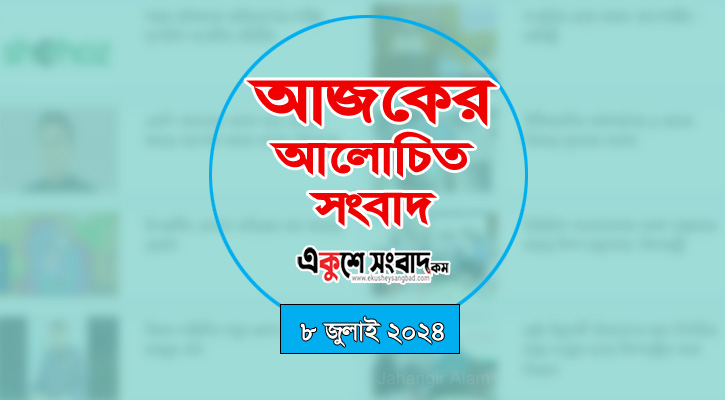 আজকের আলোচিত সংবাদের শিরোনাম