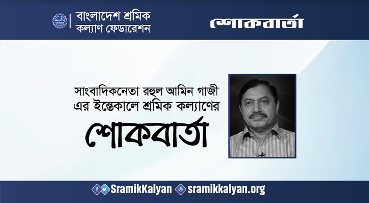 সাংবাদিকনেতা রহুল আমিন গাজী-এর ইন্তেকালে শ্রমিক কল্যাণের শোকবার্তা