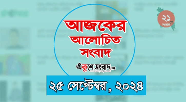 আজকের আলোচিত ৭ সংবাদের শিরোনাম