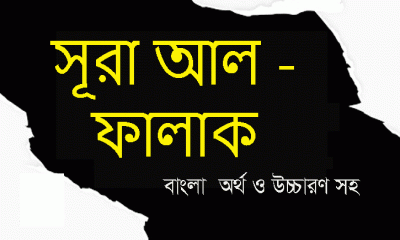 সূরা আল - ফালাক বাংলা  অর্থ ও উচ্চারণ সহ